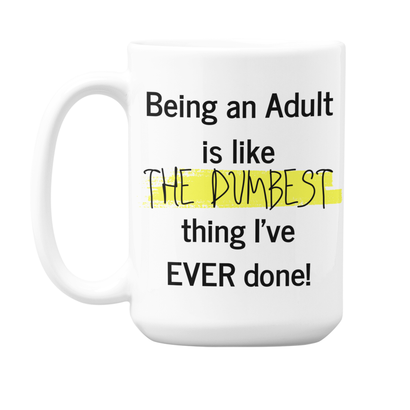 Being an Adult is like THE Dumbest thing I've EVER Done! - 15oz ceramic mug