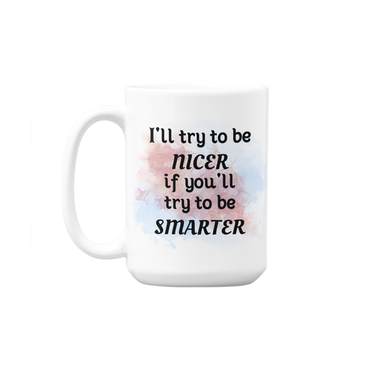 I'll try to be NICER if you try to be SMARTER - 15oz mug