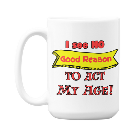 I See No Good Reason to Act My Age Mug – Funny 15oz Ceramic Coffee Cup