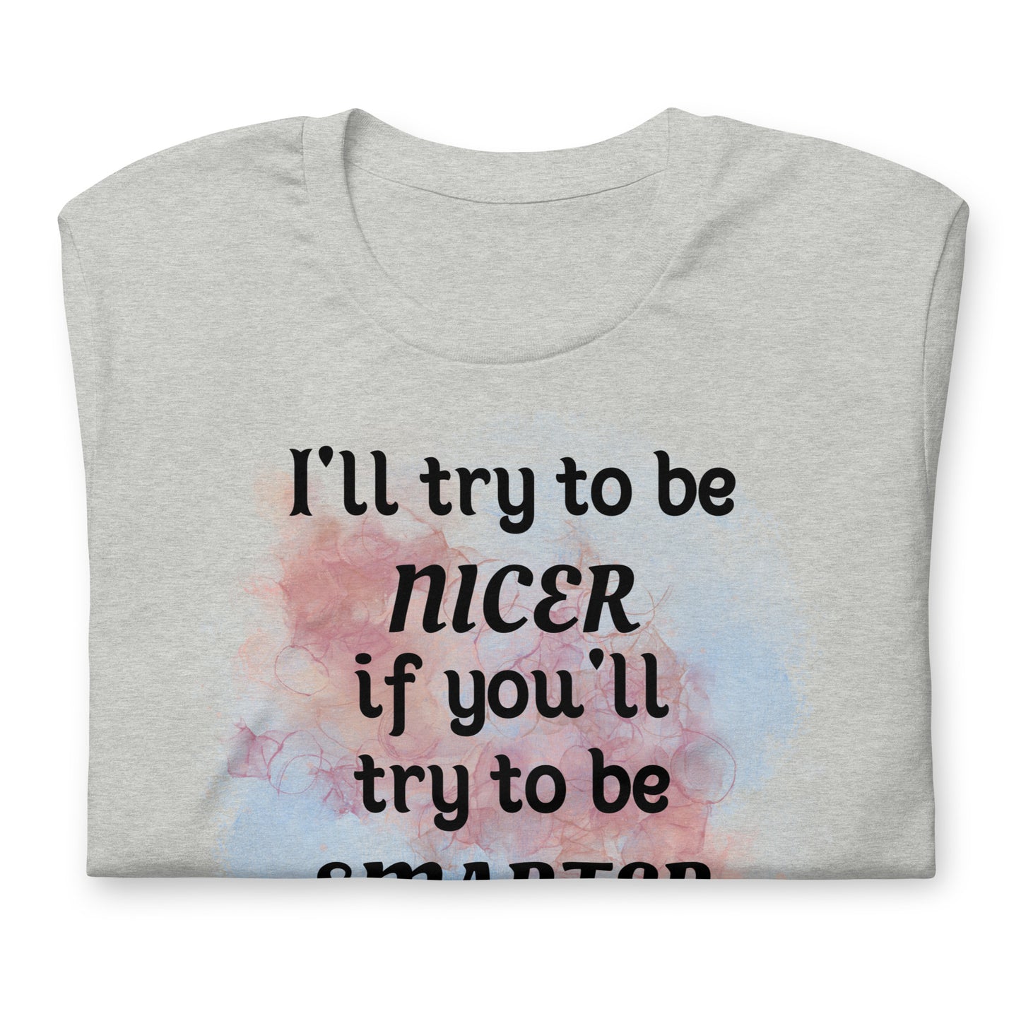 I'll try to be NICER if you try to be SMARTER - Unisex t-shirt