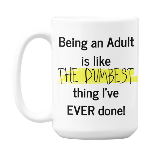 Being an Adult is like THE Dumbest thing I've EVER Done! - 15oz ceramic mug