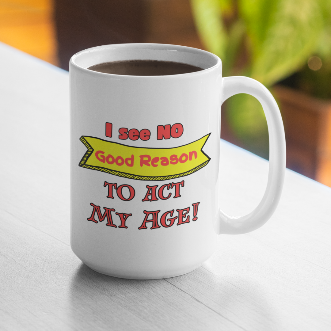 I see NO Good Reason to Act My Age! - 15 oz Mug