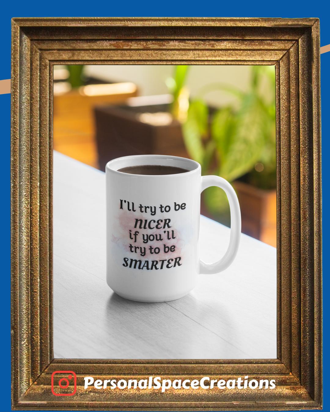 I'll try to be NICER if you try to be SMARTER - 15oz mug