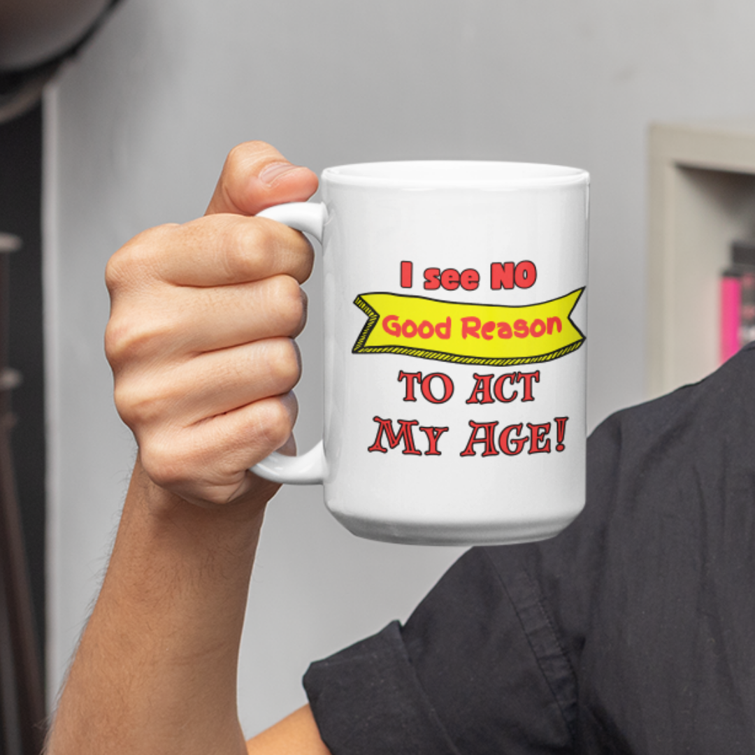 I see NO Good Reason to Act My Age! - 15 oz Mug