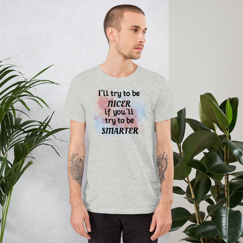 I'll try to be NICER if you try to be SMARTER - Unisex t-shirt